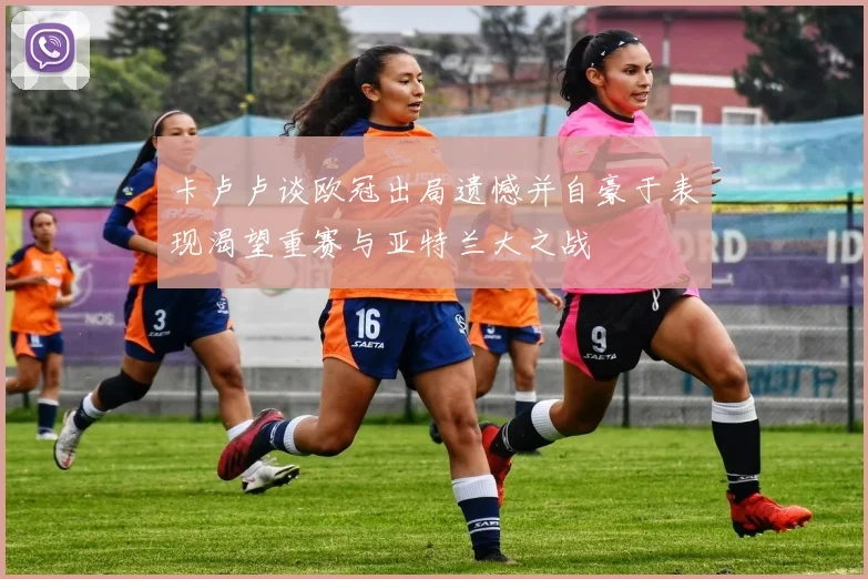 卡卢卢谈欧冠出局遗憾并自豪于表现渴望重赛与亚特兰大之战