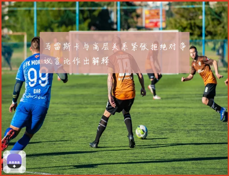 马雷斯卡与高层关系紧张拒绝对争议言论作出解释