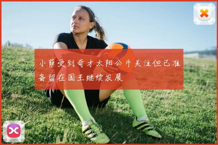 小萨受到奇才太阳公牛关注但已准备留在国王继续发展