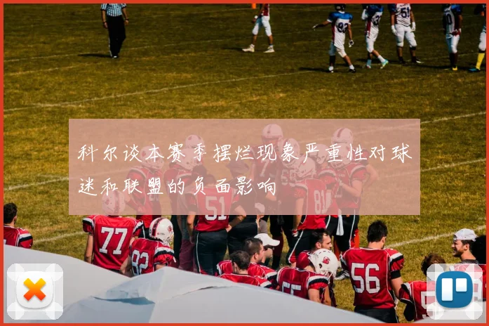 科尔谈本赛季摆烂现象严重性对球迷和联盟的负面影响
