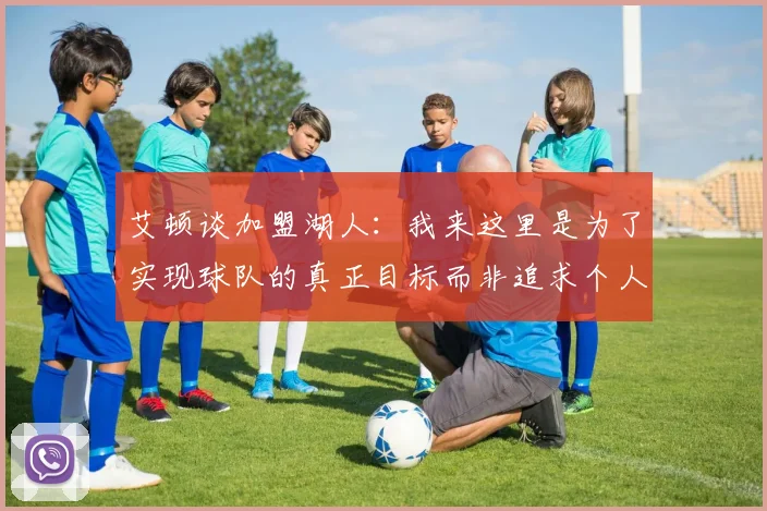 艾顿谈加盟湖人：我来这里是为了实现球队的真正目标而非追求个人数据