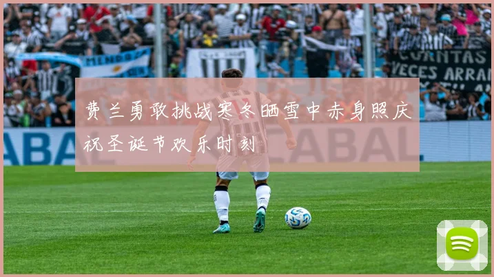 费兰勇敢挑战寒冬晒雪中赤身照庆祝圣诞节欢乐时刻