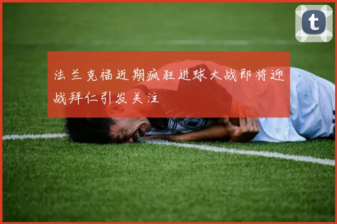 法兰克福近期疯狂进球大战即将迎战拜仁引发关注