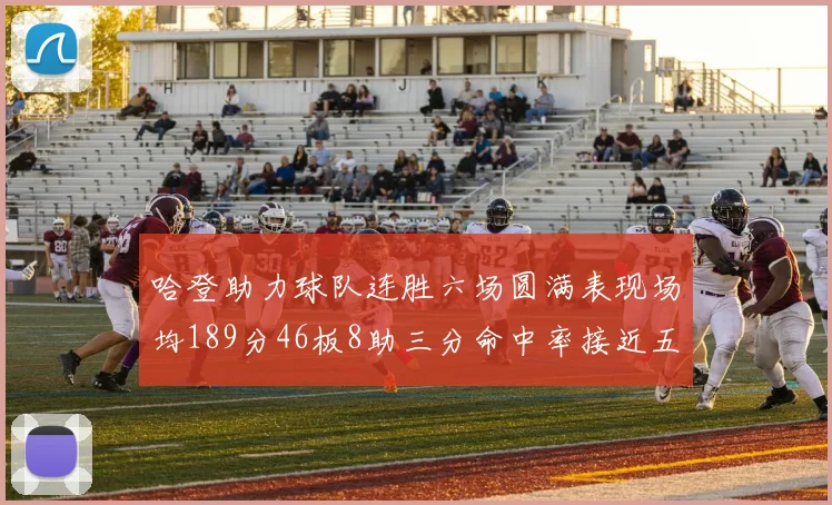 哈登助力球队连胜六场圆满表现场均189分46板8助三分命中率接近五成
