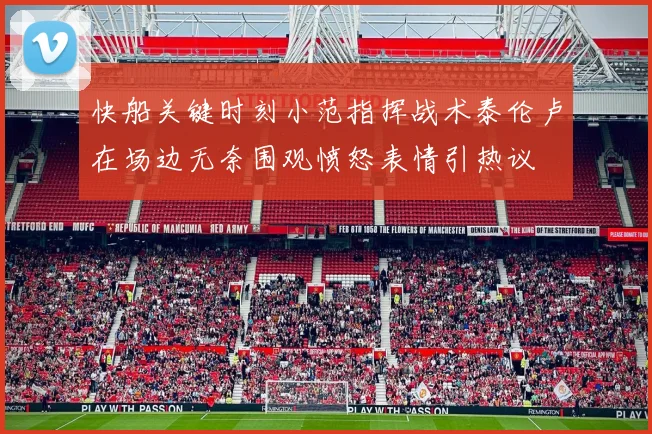 快船关键时刻小范指挥战术泰伦卢在场边无奈围观愤怒表情引热议